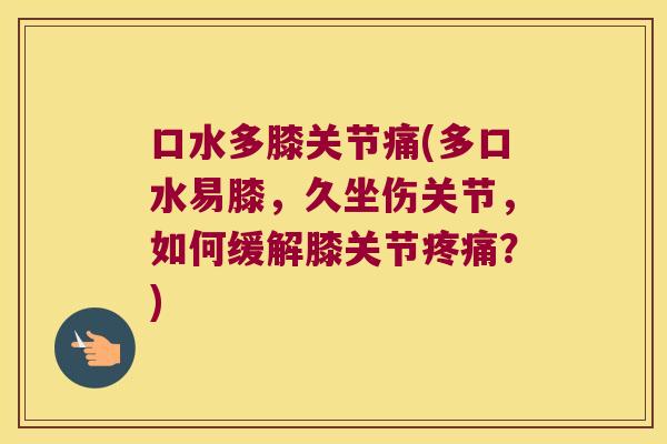口水多膝关节痛(多口水易膝,久坐伤关节,如何缓解膝关节疼痛?)