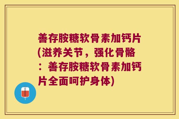 善存胺糖软骨素加钙片(滋养关节,强化骨骼:善存胺糖软骨素加钙片全面呵护身体)