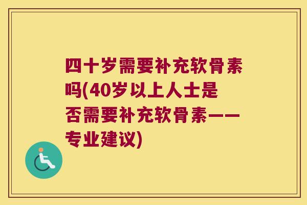 四十岁需要补充软骨素吗(40岁以上人士是否需要补充软骨素——专业建议) 四十岁需要补充软骨素吗(40岁以上人士是否需要补充软骨素——专业建议)