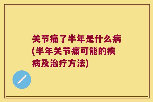关节痛了半年是什么病(半年关节痛可能的疾病及治疗方法)