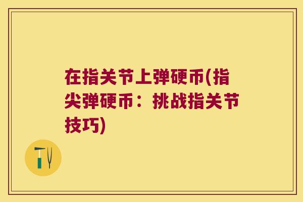 在指关节上弹硬币(指尖弹硬币:挑战指关节技巧)