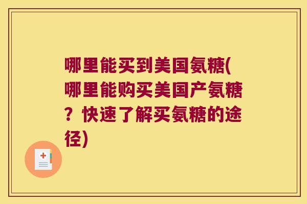 哪里能买到美国氨糖(哪里能购买美国产氨糖?快速了解买氨糖的途径)