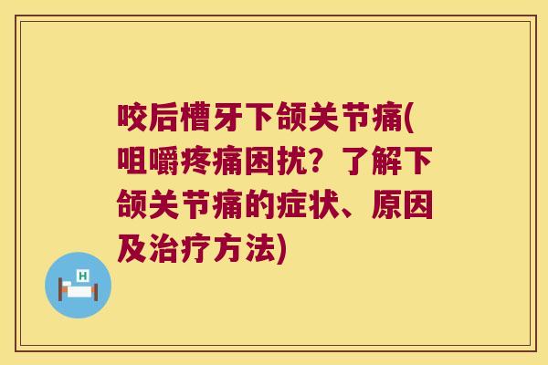 咬后槽牙下颌关节痛(咀嚼疼痛困扰?了解下颌关节痛的症状、原因及治疗方法)
