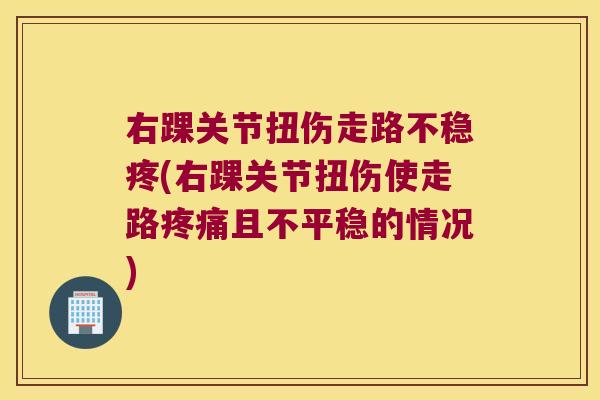 右踝关节扭伤走路不稳疼(右踝关节扭伤使走路疼痛且不平稳的情况)