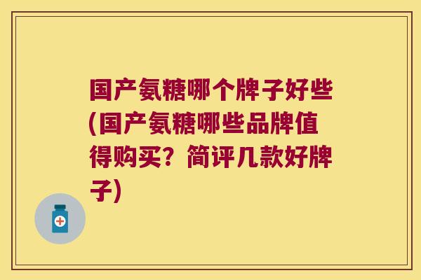 国产氨糖哪个牌子好些(国产氨糖哪些品牌值得购买?简评几款好牌子)