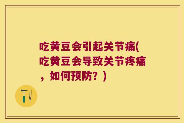 吃黄豆会引起关节痛(吃黄豆会导致关节疼痛,如何预防?)