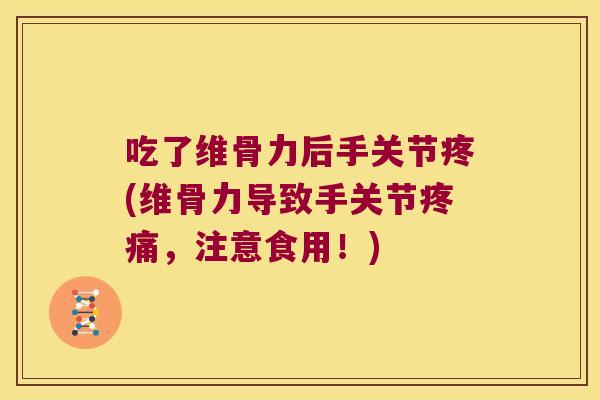 吃了维骨力后手关节疼(维骨力导致手关节疼痛,注意食用!)