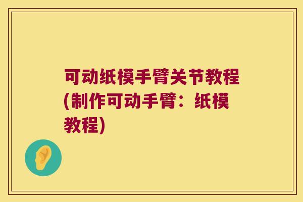 可动纸模手臂关节教程(制作可动手臂:纸模教程)