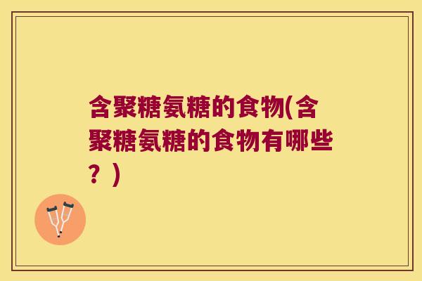 含聚糖氨糖的食物(含聚糖氨糖的食物有哪些？)