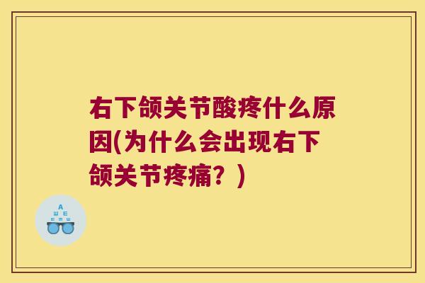 右下颌关节酸疼什么原因(为什么会出现右下颌关节疼痛?)