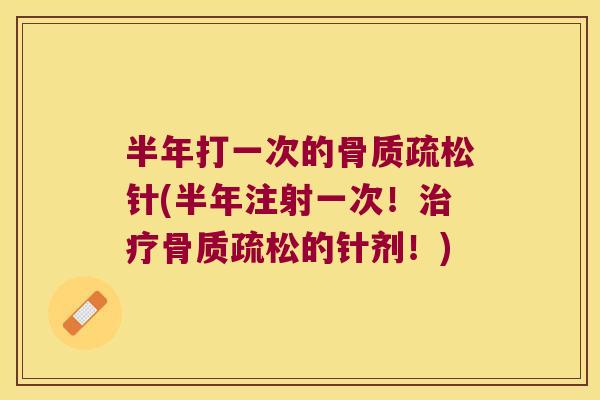 半年打一次的骨质疏松针(半年注射一次!治疗骨质疏松的针剂!)