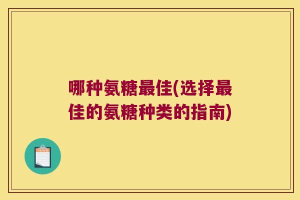 哪种氨糖最佳(选择最佳的氨糖种类的指南)