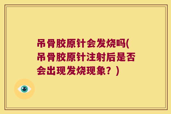 吊骨胶原针会发烧吗(吊骨胶原针注射后是否会出现发烧现象?)