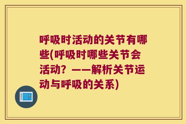 呼吸时活动的关节有哪些(呼吸时哪些关节会活动?——解析关节运动与呼吸的关系)