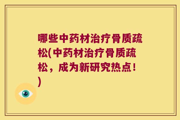 哪些中药材治疗骨质疏松(中药材治疗骨质疏松,成为新研究热点!)