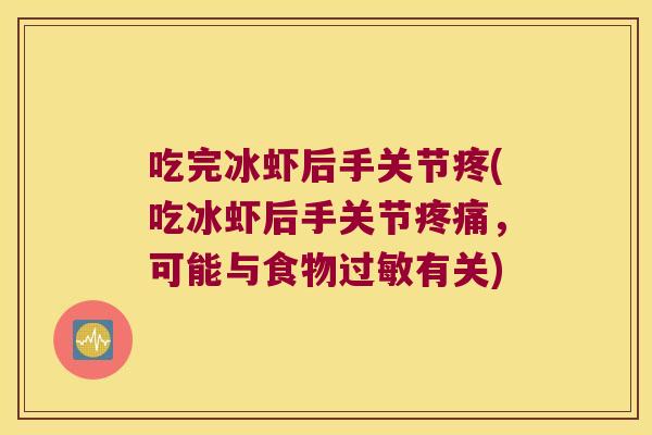 吃完冰虾后手关节疼(吃冰虾后手关节疼痛,可能与食物过敏有关)