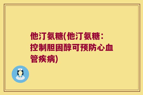 他汀氨糖(他汀氨糖:控制胆固醇可预防心血管疾病)