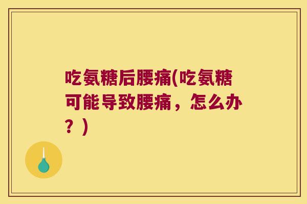 吃氨糖后腰痛(吃氨糖可能导致腰痛,怎么办?)