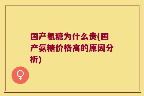 国产氨糖为什么贵(国产氨糖价格高的原因分析)