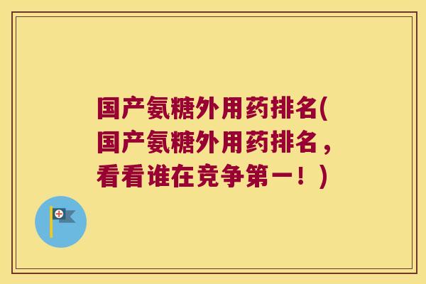 国产氨糖外用药排名(国产氨糖外用药排名,看看谁在竞争第一!)