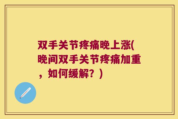 双手关节疼痛晚上涨(晚间双手关节疼痛加重,如何缓解?)