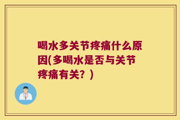 喝水多关节什么原因(多喝水是否与关节有关?) 喝水多关节什么原因(多喝水是否与关节有关?)