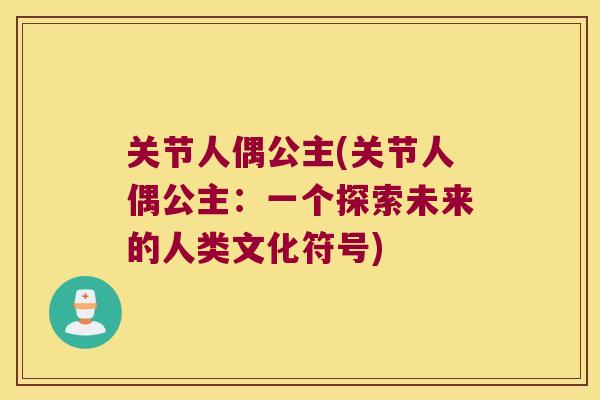 关节人偶公主(关节人偶公主:一个探索未来的人类文化符号) 关节人偶公主(关节人偶公主:一个探索未来的人类文化符号)