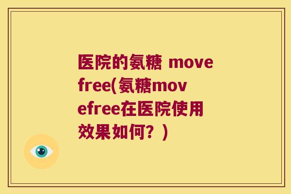 医院的氨糖 movefree(氨糖movefree在医院使用效果如何?)