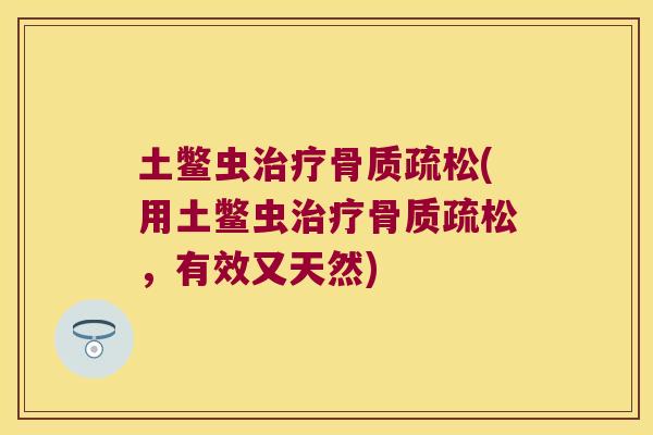 土鳖虫治疗骨质疏松(用土鳖虫治疗骨质疏松,有效又天然)