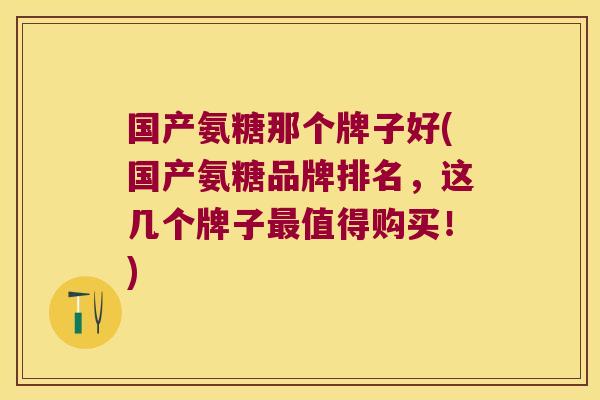 国产氨糖那个牌子好(国产氨糖品牌排名,这几个牌子最值得购买!)
