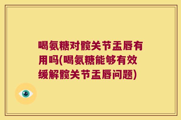 喝氨糖对髋关节盂唇有用吗(喝氨糖能够有效缓解髋关节盂唇问题)