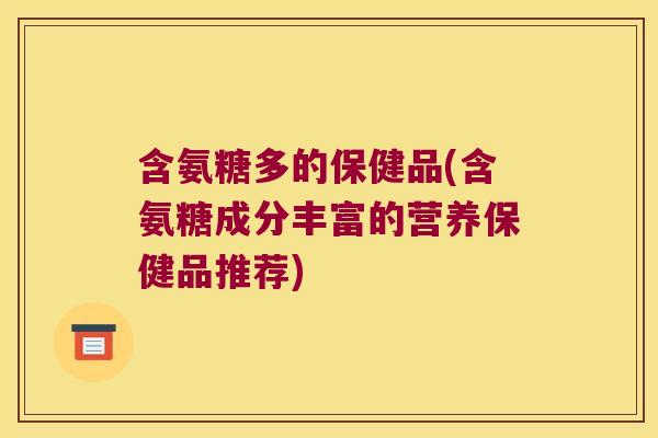 含氨糖多的保健品(含氨糖成分丰富的营养保健品推荐)