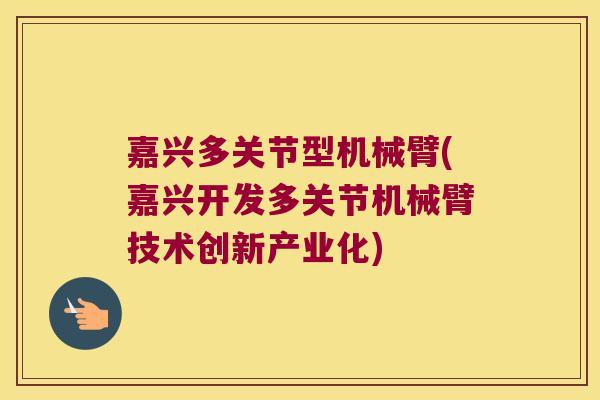 嘉兴多关节型机械臂(嘉兴开发多关节机械臂技术创新产业化)