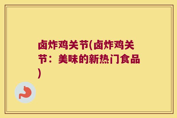卤炸鸡关节(卤炸鸡关节:美味的新热门食品)