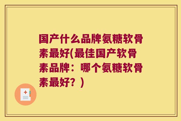 国产什么品牌氨糖软骨素最好(最佳国产软骨素品牌:哪个氨糖软骨素最好?)