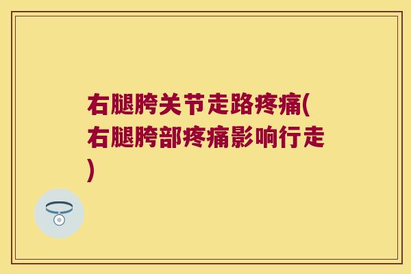 右腿胯关节走路疼痛(右腿胯部疼痛影响行走)