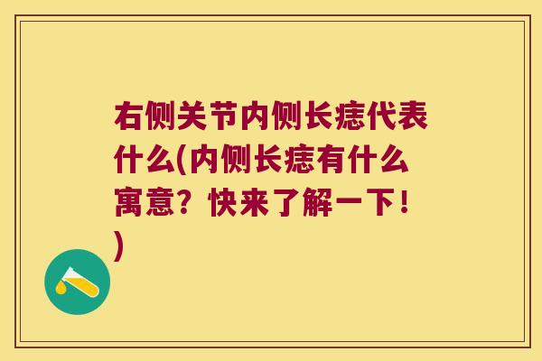 右侧关节内侧长痣代表什么(内侧长痣有什么寓意?快来了解一下!)