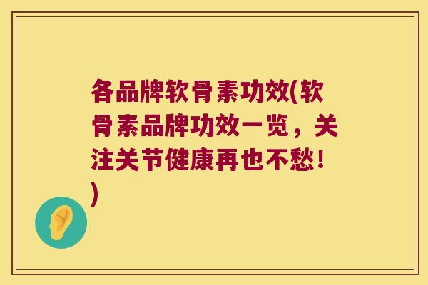 各品牌软骨素功效(软骨素品牌功效一览,关注关节健康再也不愁!)