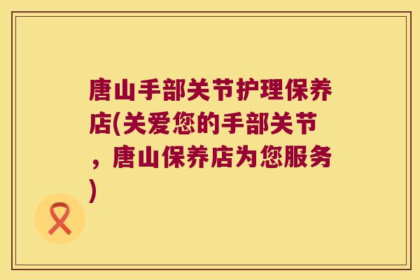 唐山手部关节护理保养店(关爱您的手部关节,唐山保养店为您服务)