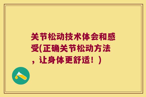关节松动技术体会和感受(正确关节松动方法,让身体更舒适!)