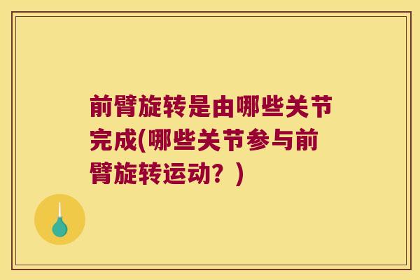 前臂旋转是由哪些关节完成(哪些关节参与前臂旋转运动?) 前臂旋转是由哪些关节完成(哪些关节参与前臂旋转运动?)