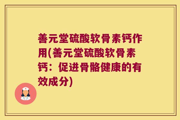 善元堂硫酸软骨素钙作用(善元堂硫酸软骨素钙:促进骨骼健康的有效成分)