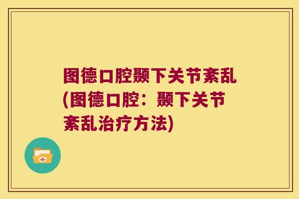 图德口腔颞下关节紊乱(图德口腔:颞下关节紊乱治疗方法)