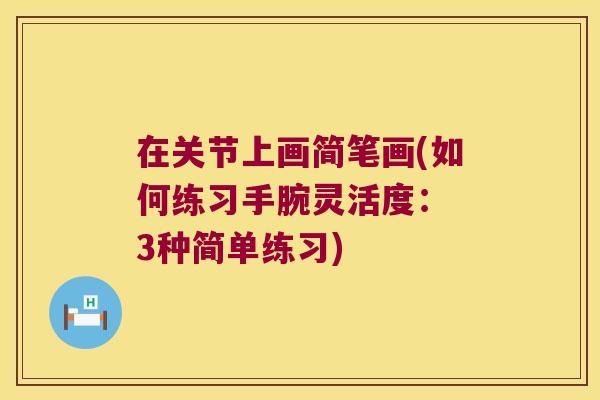 在关节上画简笔画(如何练习手腕灵活度: 3种简单练习)