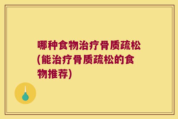 哪种食物治疗骨质疏松(能治疗骨质疏松的食物推荐)