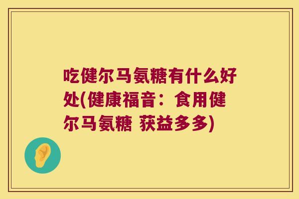 吃健尔马氨糖有什么好处(健康福音:食用健尔马氨糖 获益多多)