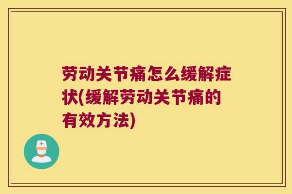劳动关节痛怎么缓解症状(缓解劳动关节痛的有效方法)