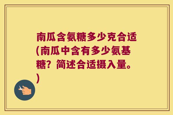 南瓜含氨糖多少克合适(南瓜中含有多少氨基糖?简述合适摄入量。)