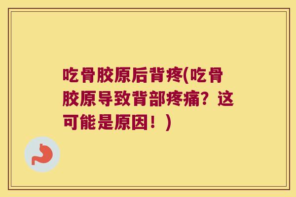 吃骨胶原后背疼(吃骨胶原导致背部疼痛?这可能是原因!)