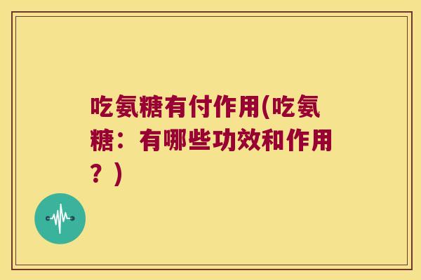 吃氨糖有付作用(吃氨糖：有哪些功效和作用？)